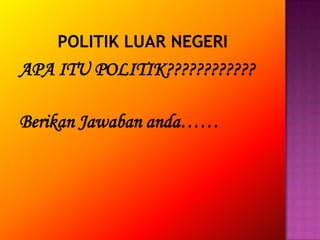 APA ITU POLITIK????????????
Berikan Jawaban anda……

 