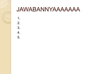 JAWABANNYAAAAAAA
1.
2.
3.
4.
5.

 