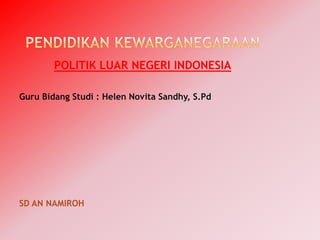 POLITIK LUAR NEGERI INDONESIA
Guru Bidang Studi : Helen Novita Sandhy, S.Pd

SD AN NAMIROH

 
