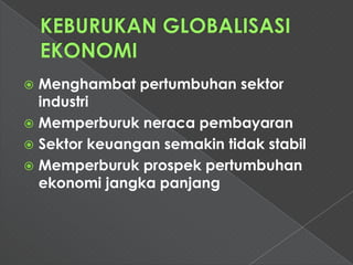  Menghambat pertumbuhan sektor
  industri
 Memperburuk neraca pembayaran
 Sektor keuangan semakin tidak stabil
 Memperburuk prospek pertumbuhan
  ekonomi jangka panjang
 