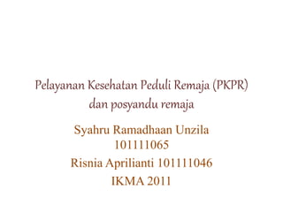Pelayanan Kesehatan Peduli Remaja (PKPR)
dan posyandu remaja
Syahru Ramadhaan Unzila
101111065
Risnia Aprilianti 101111046
IKMA 2011
 