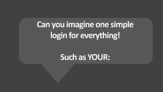 Canyou imagineonesimple
loginforeverything!
SuchasYOUR:
 