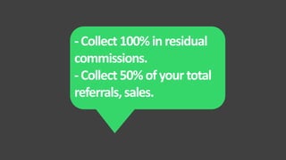 -Collect 100%inresidual
commissions.
-Collect 50%ofyourtotal
referrals,sales.
 