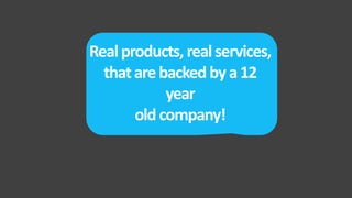 Realproducts, realservices,
thatarebackedbya12
year
oldcompany!
 
