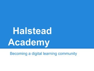 Halstead
Academy
Becoming a digital learning community
 