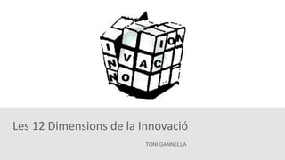 Les 12 Dimensions de la Innovació
TONI GANNELLA
 