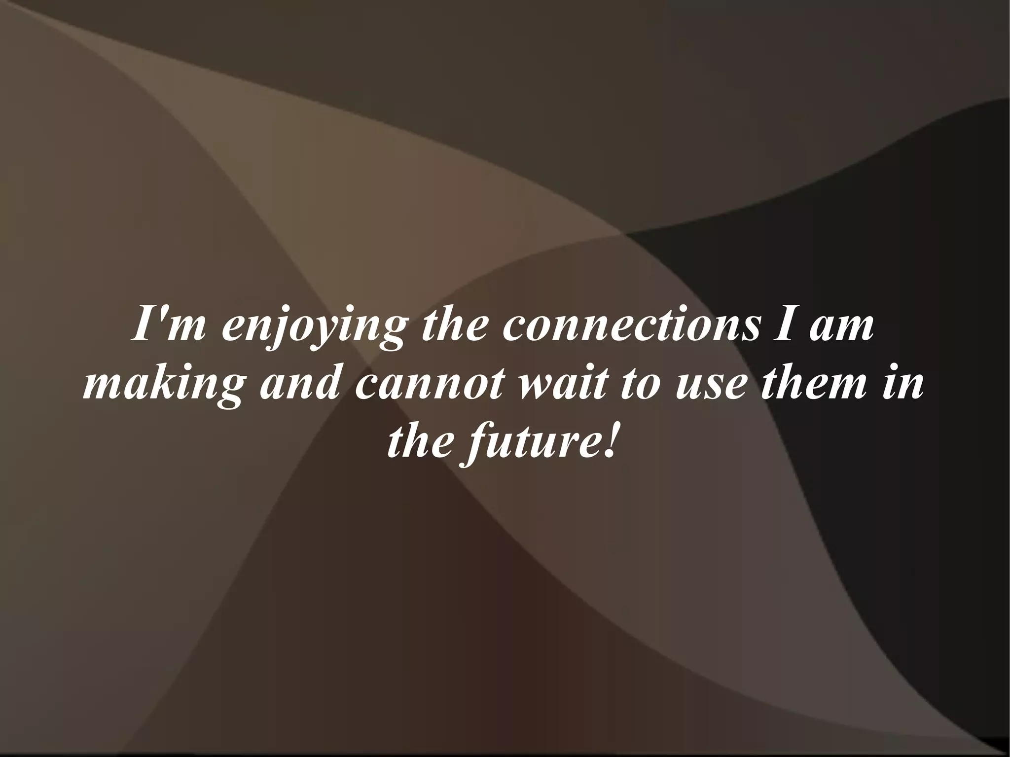 I'm enjoying the connections I am
making and cannot wait to use them in
            the future!
 