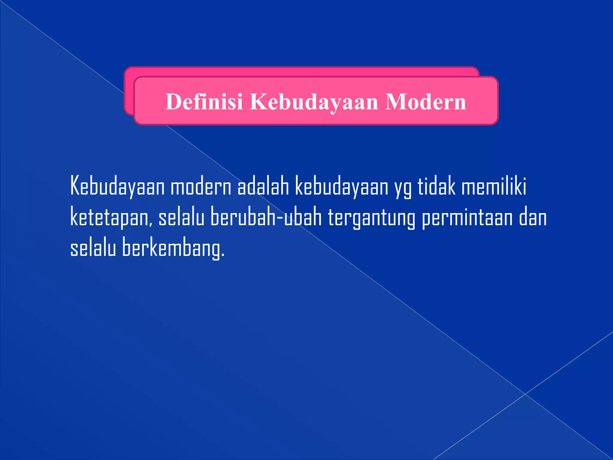 Definisi Kebudayaan Modern

Kebudayaan modern adalah kebudayaan yg tidak memiliki
ketetapan, selalu berubah-ubah tergantung permintaan dan
selalu berkembang.

 