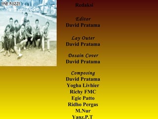 Redaksi
Editor
David Pratama
Lay Outer
David Pratama
Desain Cover
David Pratama
Composing
David Pratama
Yogha Livhier
Richy FMC
Egie Patto
Ridho Pergas
M.Nur
Yanz.P.T
 