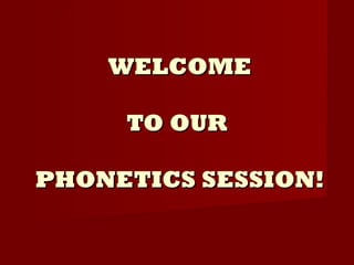 WELCOME TO OUR  PHONETICS SESSION! 