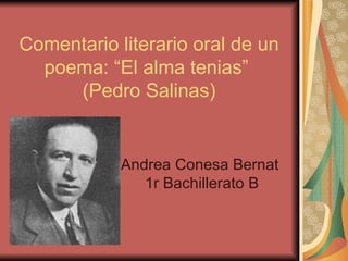 Comentario literario oral de un poema: “El alma tenias”  (Pedro Salinas) Andrea Conesa Bernat  1r Bachillerato B 
