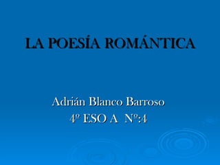 LA POESÍA   ROMÁNTICA Adrián Blanco Barroso 4º ESO A  Nº:4 