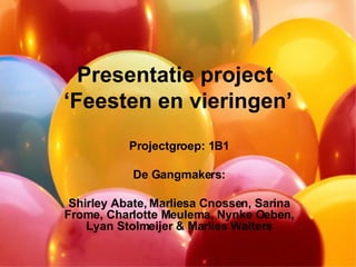 Presentatie project  ‘Feesten en vieringen’ Projectgroep: 1B1 De Gangmakers: Shirley Abate, Marliesa Cnossen, Sarina Frome, Charlotte Meulema, Nynke Oeben, Lyan Stolmeijer & Marlies Walters 