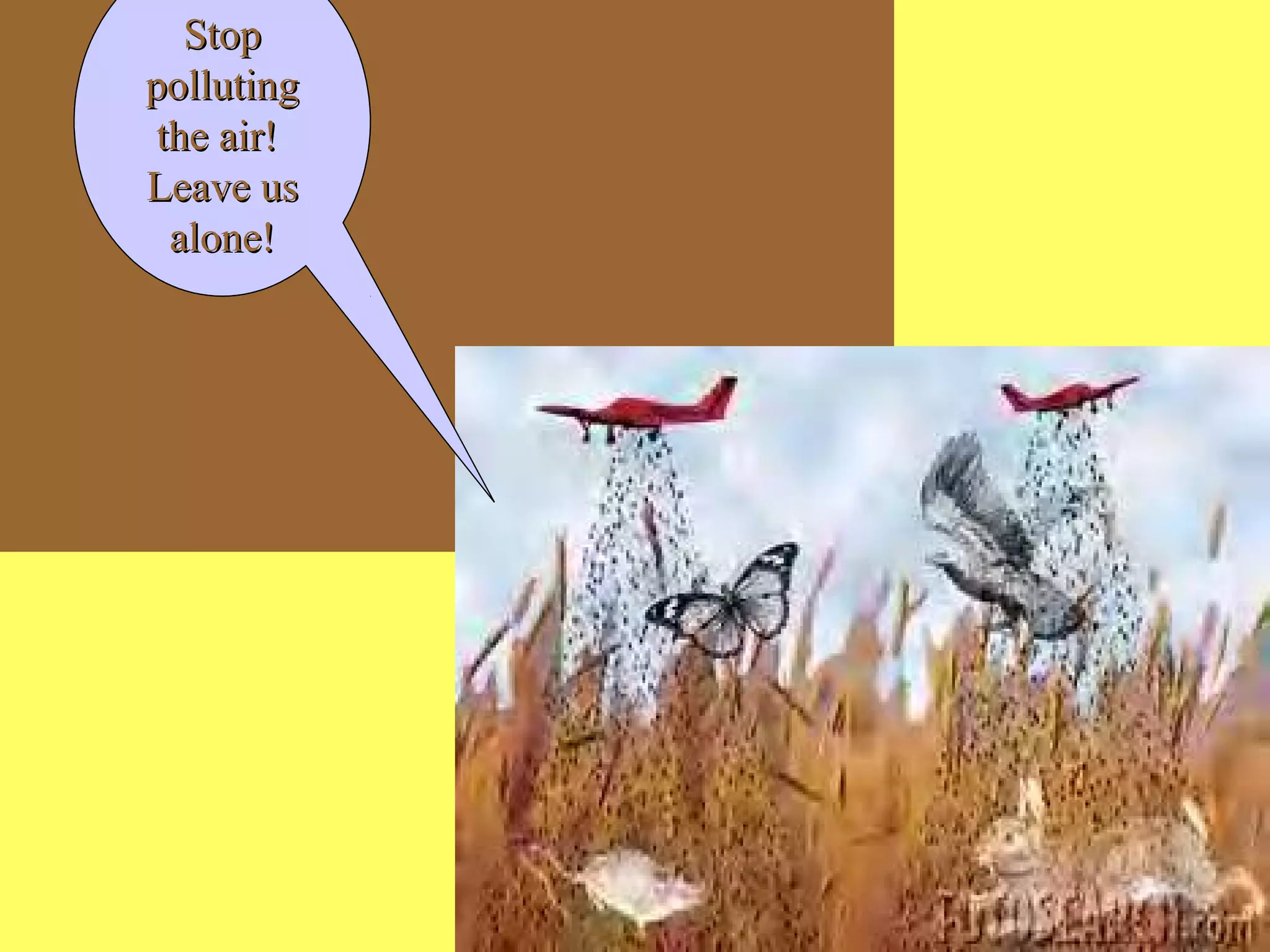 10
StopStop
pollutingpolluting
the air!the air!
Leave usLeave us
alone!alone!
 