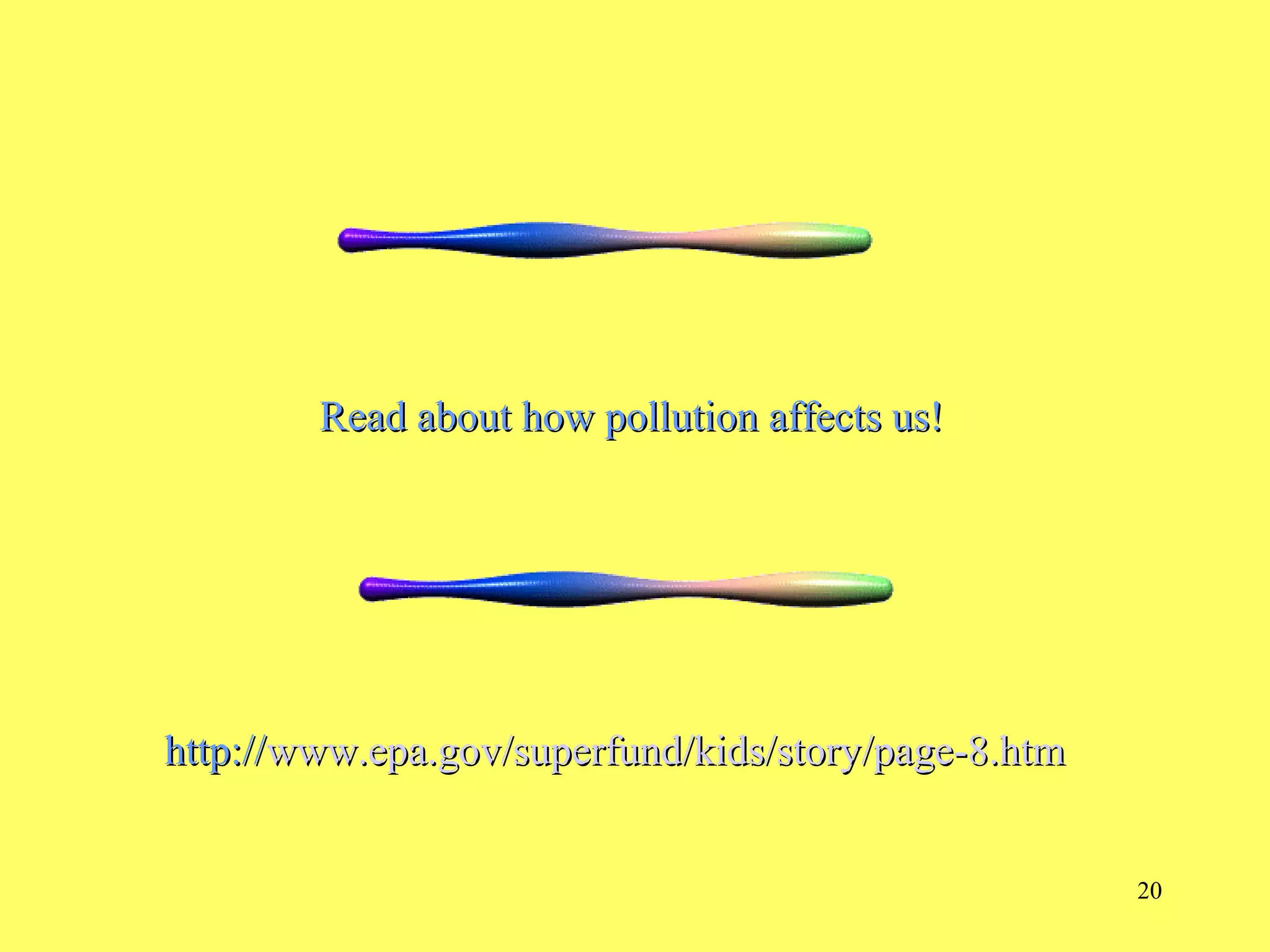 20
http://http://www.epa.gov/superfund/kids/story/page-8.htmwww.epa.gov/superfund/kids/story/page-8.htm
Read about how pollution affects us!Read about how pollution affects us!
 