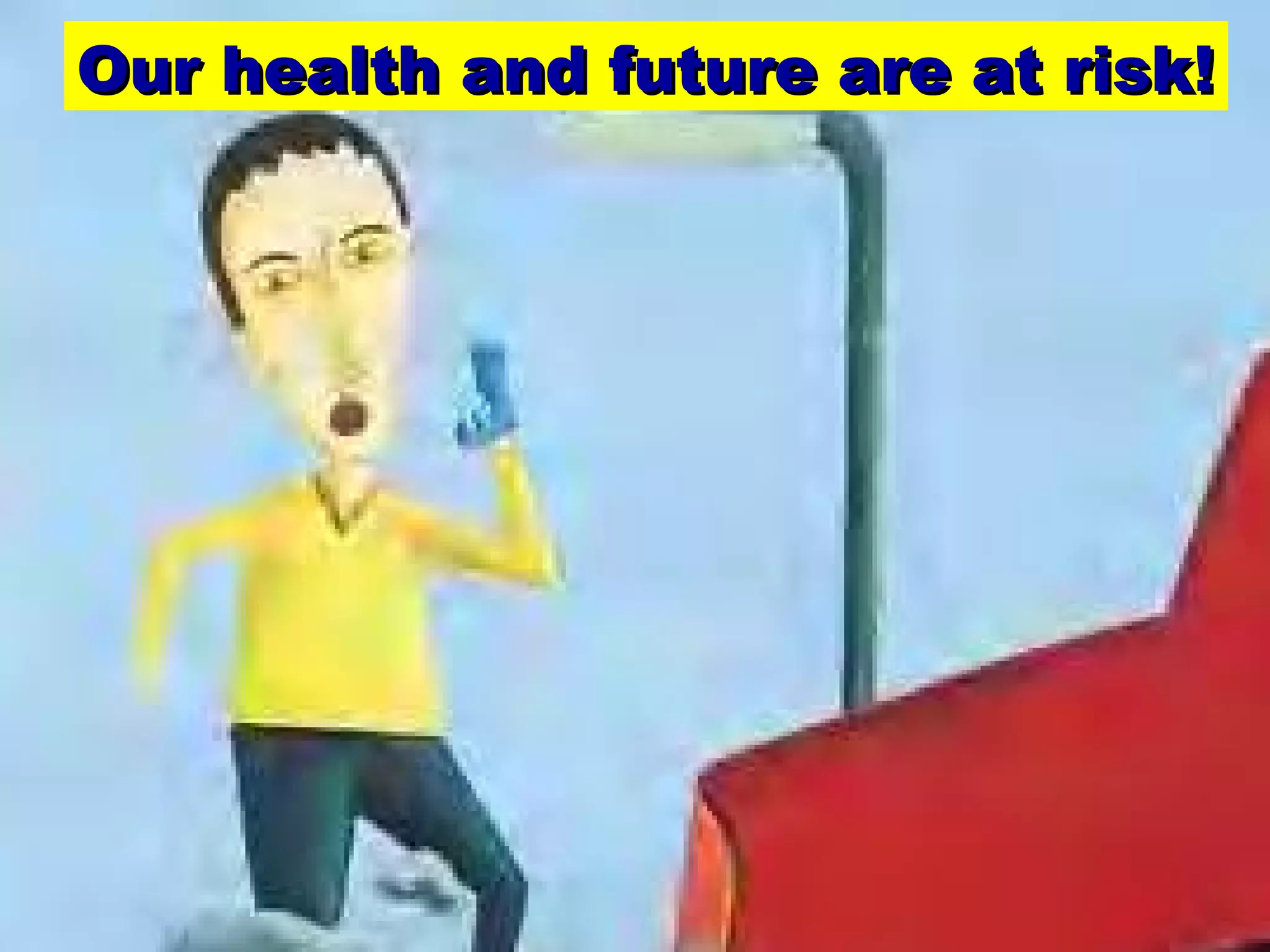 22
Our health and future are at risk!Our health and future are at risk!
 