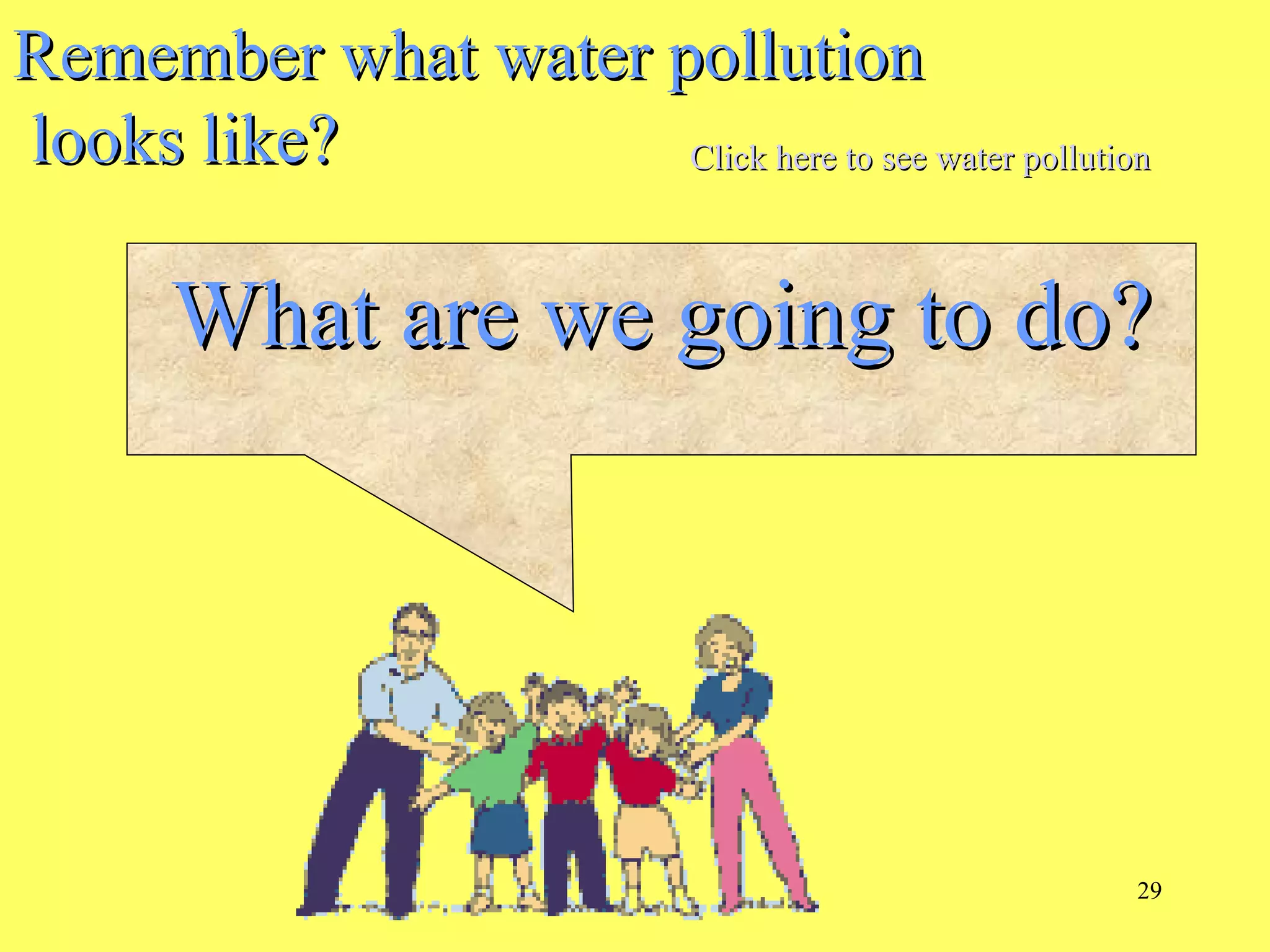 29
Remember what water pollutionRemember what water pollution
looks like?looks like?
What are we going to do?What are we going to do?
Click here to see water pollutionClick here to see water pollution
 