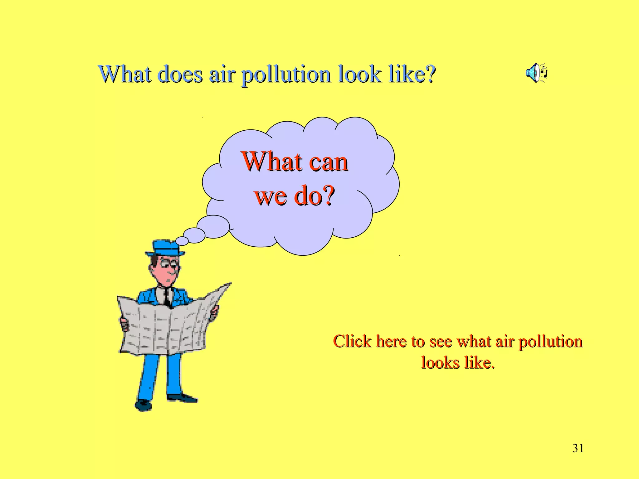 31
What does air pollution look like?What does air pollution look like?
What canWhat can
we do?we do?
Click here to see what air pollutionClick here to see what air pollution
looks like.looks like.
 