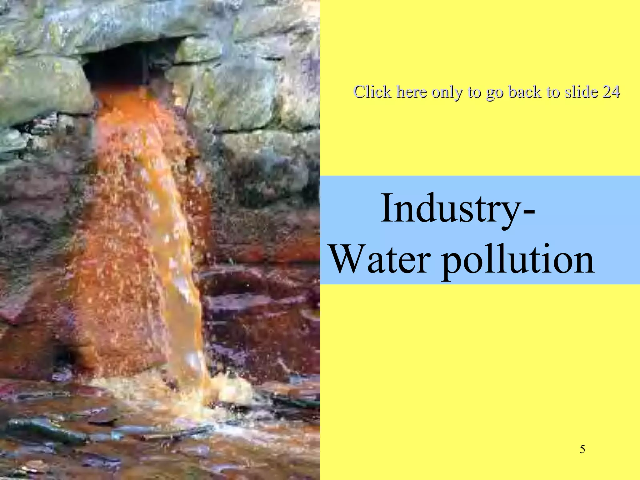 5
Industry-
Water pollution
Click here only to go back to slide 24Click here only to go back to slide 24
 