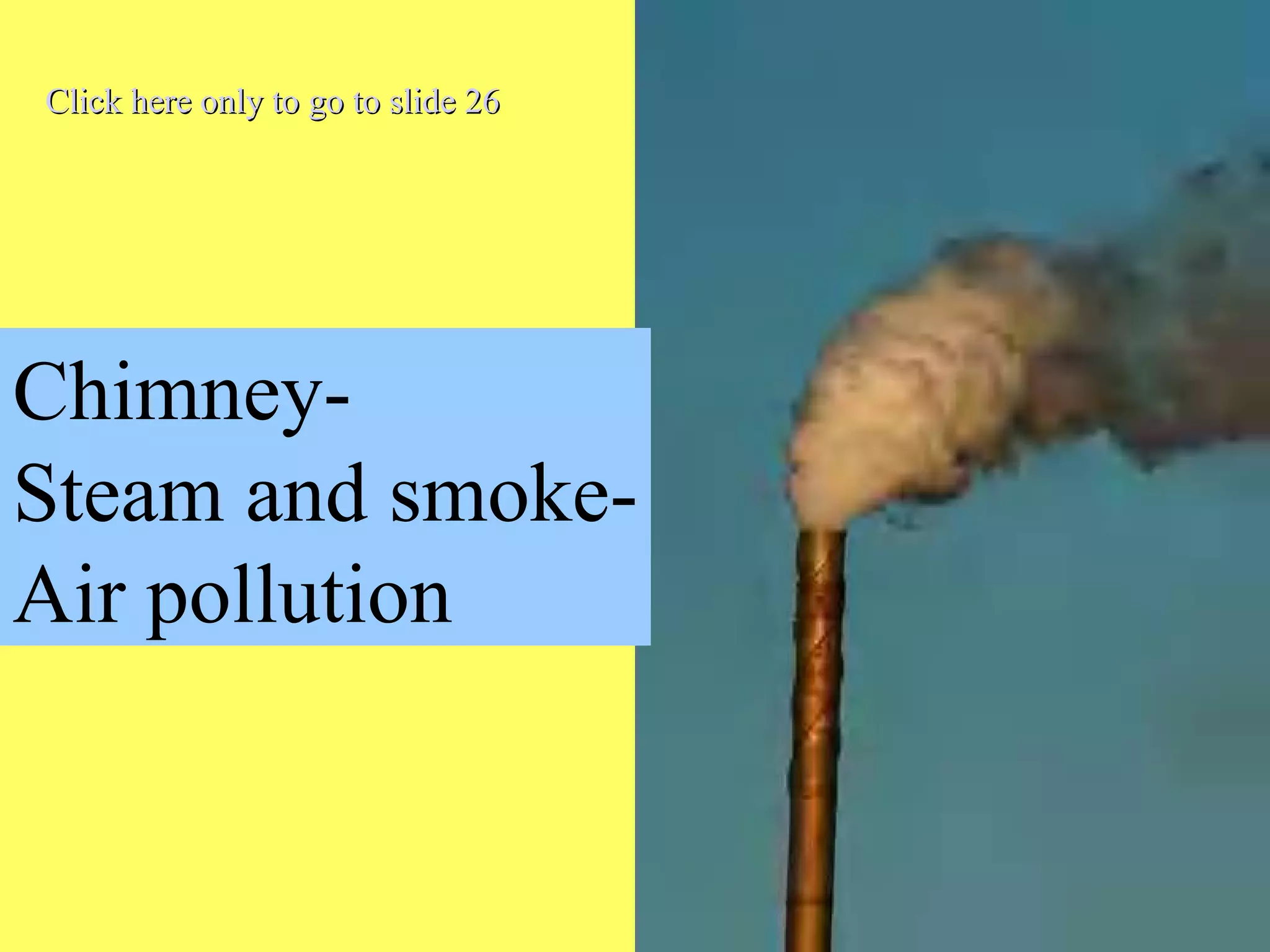 6
Chimney-
Steam and smoke-
Air pollution
Click here only to go to slide 26Click here only to go to slide 26
 