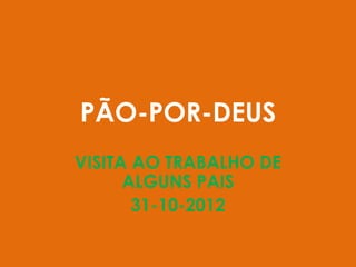 PÃO-POR-DEUS
VISITA AO TRABALHO DE
      ALGUNS PAIS
       31-10-2012
 