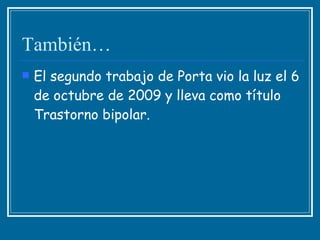 También… El segundo trabajo de Porta vio la luz el 6 de octubre de 2009 y lleva como título Trastorno bipolar. 