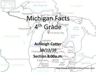 Michigan Facts4th Grade Ashleigh Cotter 10/12/10 Section 8:00a.m. http://wwp.GreenwichMeanTime.com/ 