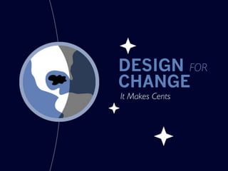 DESIGN FOR
CHANGE
It Makes Cents
 
