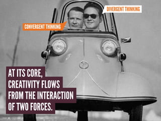 DIVERGENT THINKING


     CONVERGENT THINKING




AT ITS CORE,
CREATIVITY FLOWS
FROM THE INTERACTION
OF TWO FORCES.
 