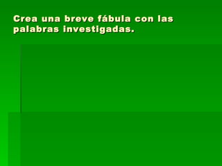 Crea una breve fábula con las palabras investigadas. 