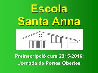 Escola
Santa Anna
Preinscripció curs 2015-2016:
Jornada de Portes Obertes
 