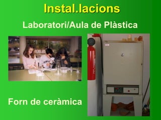 Instal.lacions
Laboratori/Aula de Plàstica
Forn de ceràmica
 