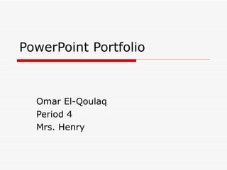 PowerPoint Portfolio Omar El-Qoulaq Period 4 Mrs. Henry 