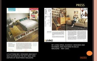 PRESS
A PLATFORM BED I DESIGNED AND BUILT
WAS FEATURED IN THE OCT/NOV 2008
EDITION OF READYMADE MAGAZINE.
MY LIVING SPACE, IN WHICH I DESIGNED AND
REHABBED, WAS FEATURED IN DELUX
MAGAZINE - MAY 2009.
INDEX
 