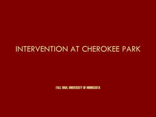 INTERVENTION AT CHEROKEE PARK FALL 1994, UNIVERSITY OF MINNESOTA 