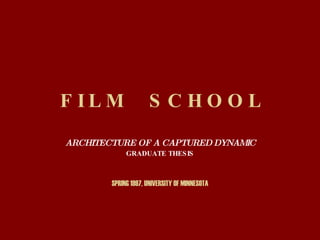 F I L M  S C H O O L ARCHITECTURE OF A CAPTURED DYNAMIC GRADUATE THESIS SPRING 1997, UNIVERSITY OF MINNESOTA 