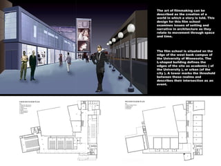 The art of filmmaking can be described as the creation of a world in which a story is told. This design for this film school examines issues of setting and narrative in architecture as they relate to movement through space and time.  The film school is situated on the edge of the west bank campus of the University of Minnesota. The L-shaped building defines the edges of the site as academic ( of the University ), or urban (of the city ). A tower marks the threshold between these realms and describes their intersection as an event. 