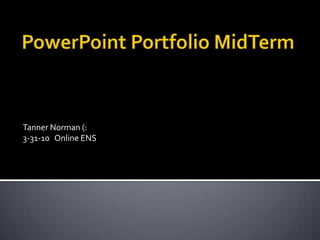 PowerPoint Portfolio MidTerm Tanner Norman (: 3-31-10   Online ENS  