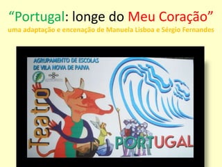 “Portugal: longe do Meu Coração”uma adaptação e encenação de Manuela Lisboa e Sérgio Fernandes 