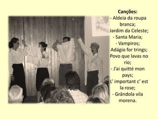 Canções: - Aldeia da roupa branca;- Jardim da Celeste;- Santa Maria;- Vampiros;- Adágio for trings;- Povo que lavas no rio;- J’aiquittémonpays;- L’ important c’ estla rose;- Grândola vila morena.