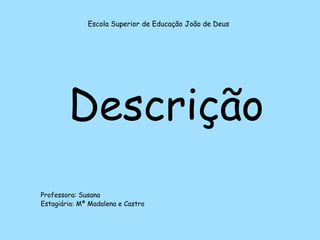 Escola Superior de Educação João de Deus Descrição Professora: Susana Estagiária: Mª Madalena e Castro 