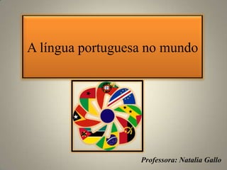 A língua portuguesa no mundo
Professora: Natalia Gallo
 