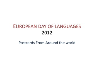 EUROPEAN DAY OF LANGUAGES
              2012
  Postcards From Around the world
 