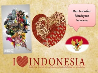 MariLestarikan
kebudayaan
Indonesia
 