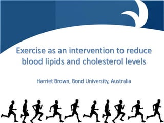 Exercise as an intervention to reduce blood lipids and cholesterol levelsHarriet Brown, Bond University, Australia 