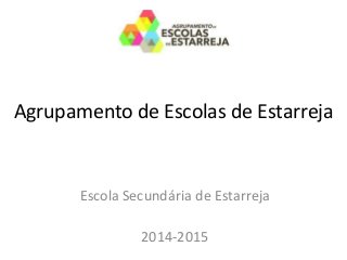 Agrupamento de Escolas de Estarreja
Escola Secundária de Estarreja
2014-2015
 
