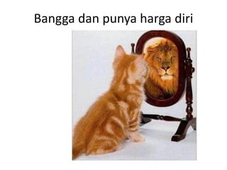 Bangga dan punya harga diri
 