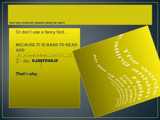 • Or don’t use a fancy font…
• Because it is hard to read
and
sldsfdoadfladsddfdddrudddd
bd also… kjhsfdakjf
• That’s why