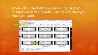 If you click the bottom you will get a menu 
of types of slides to add. Just select the type 
that you want. 
 