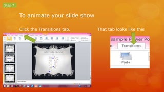 To animate your slide show 
Click the Transitions tab. That tab looks like this 
Step 7 
 